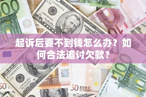 北京起诉后要不到钱怎么办？如何合法追讨欠款？