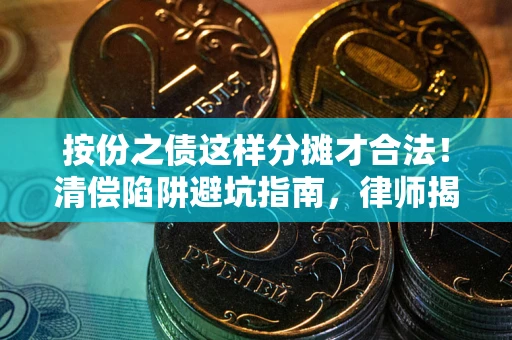 北京按份之债这样分摊才合法！清偿陷阱避坑指南，律师揭秘关键条款