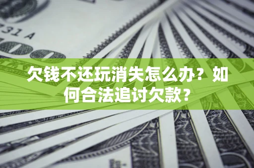 北京欠钱不还玩消失怎么办？如何合法追讨欠款？