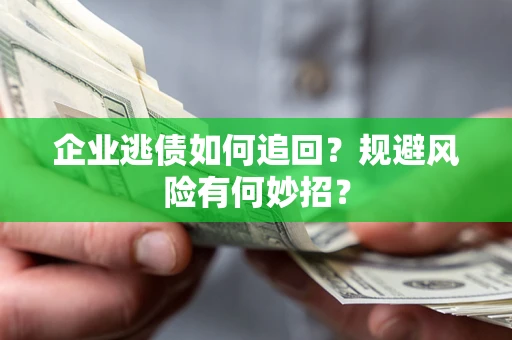 北京企业逃债如何追回？规避风险有何妙招？
