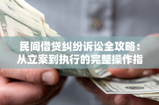 北京民间借贷纠纷诉讼全攻略：从立案到执行的完整操作指南