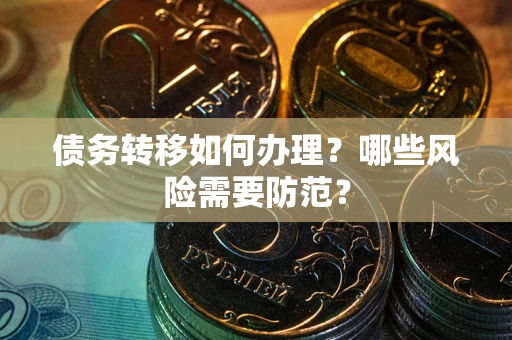 北京债务转移如何办理？哪些风险需要防范？