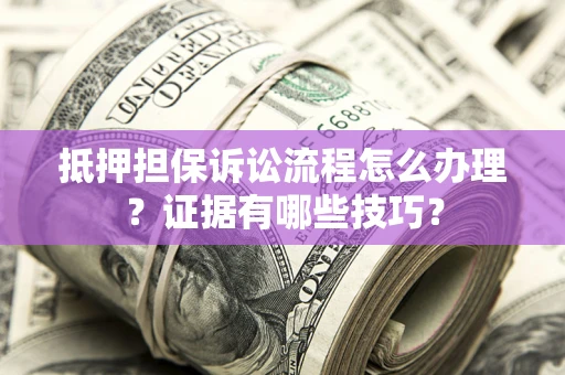 北京抵押担保诉讼流程怎么办理？证据有哪些技巧？