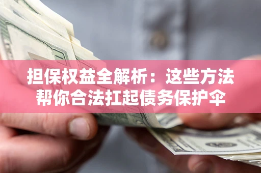 北京担保权益全解析：这些方法帮你合法扛起债务保护伞