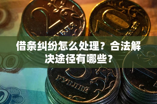 北京借条纠纷怎么处理？合法解决途径有哪些？