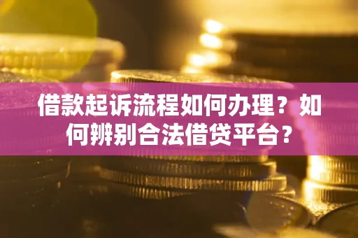 北京借款起诉流程如何办理？如何辨别合法借贷平台？
