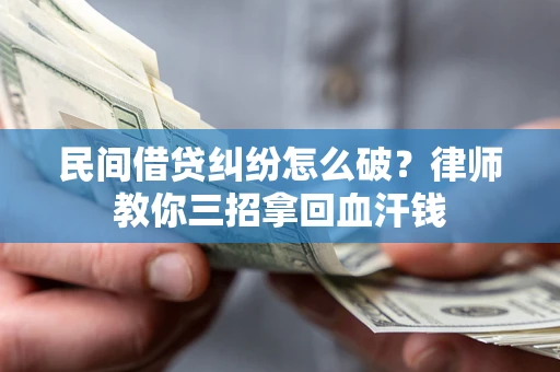 北京民间借贷纠纷怎么破？律师教你三招拿回血汗钱