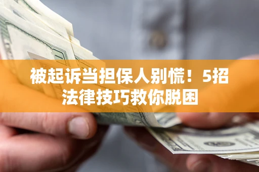 北京被起诉当担保人别慌！5招法律技巧救你脱困