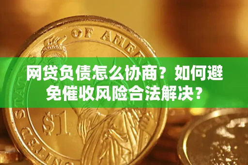 北京网贷负债怎么协商？如何避免催收风险合法解决？