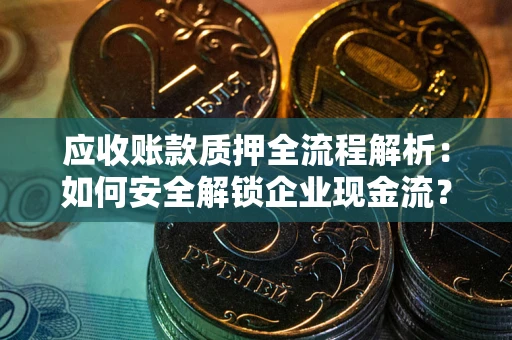 北京应收账款质押全流程解析：如何安全解锁企业现金流？