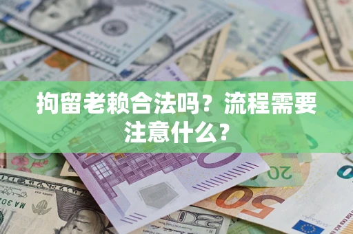 北京拘留老赖合法吗？流程需要注意什么？