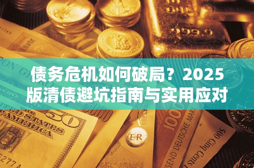 北京债务危机如何破局？2025版清债避坑指南与实用应对策略