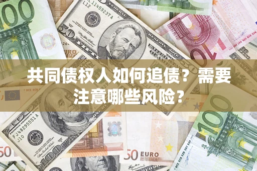 北京共同债权人如何追债？需要注意哪些风险？