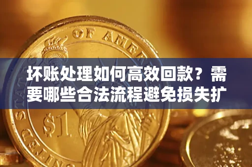 北京坏账处理如何高效回款？需要哪些合法流程避免损失扩大？