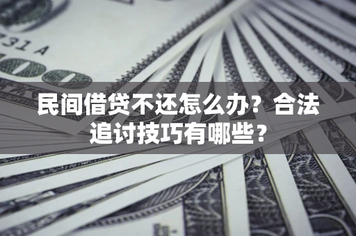 北京民间借贷不还怎么办？合法追讨技巧有哪些？