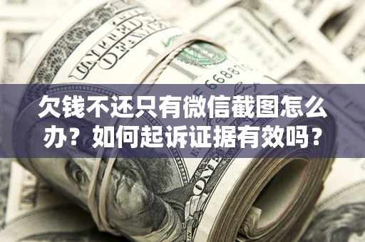 北京欠钱不还只有微信截图怎么办？如何起诉证据有效吗？