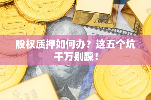 北京股权质押如何办？这五个坑千万别踩！