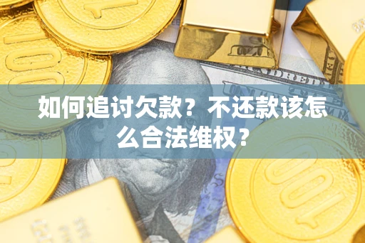 北京如何追讨欠款？不还款该怎么合法维权？