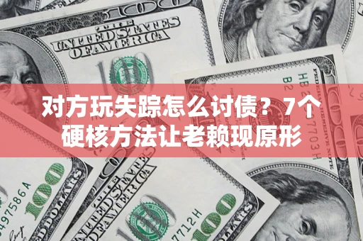 北京对方玩失踪怎么讨债？7个硬核方法让老赖现原形
