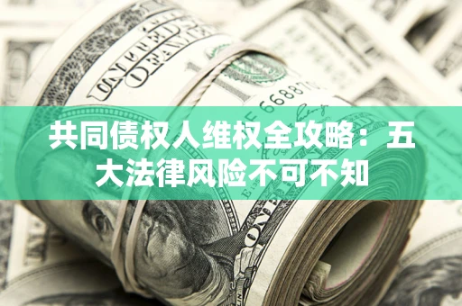 北京共同债权人维权全攻略：五大法律风险不可不知