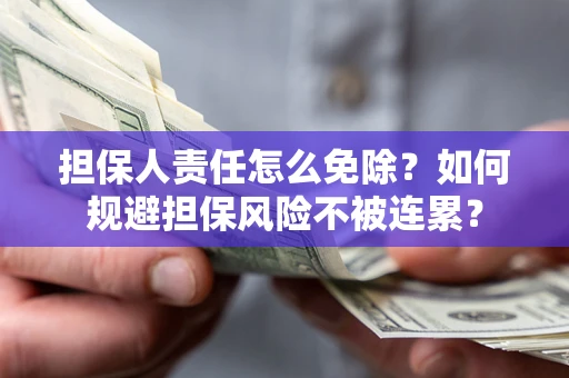 北京担保人责任怎么免除？如何规避担保风险不被连累？