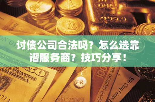 北京讨债公司合法吗？怎么选靠谱服务商？技巧分享！