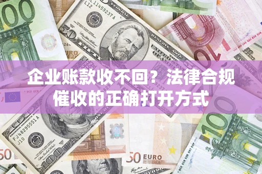 北京企业账款收不回？法律合规催收的正确打开方式