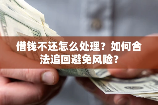 北京借钱不还怎么处理？如何合法追回避免风险？