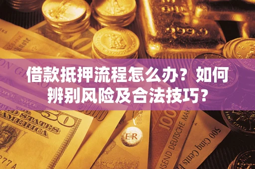 北京借款抵押流程怎么办？如何辨别风险及合法技巧？