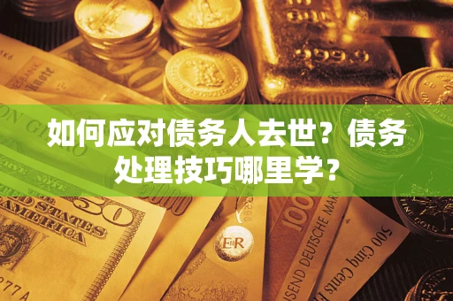 北京如何应对债务人去世？债务处理技巧哪里学？