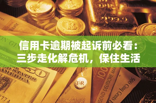 北京信用卡逾期被起诉前必看：三步走化解危机，保住生活尊严