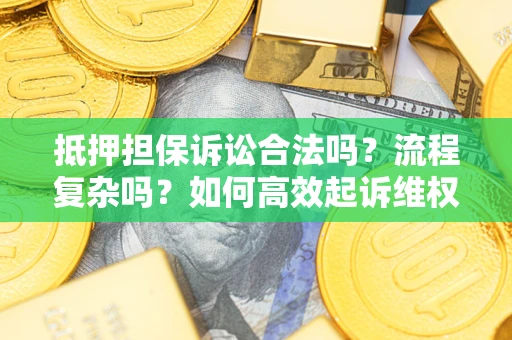北京抵押担保诉讼合法吗？流程复杂吗？如何高效起诉维权？