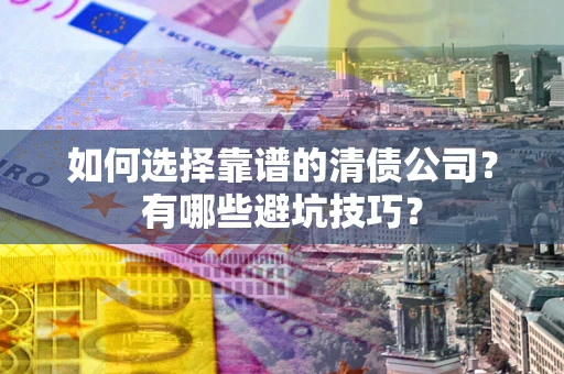 北京如何选择靠谱的清债公司？有哪些避坑技巧？