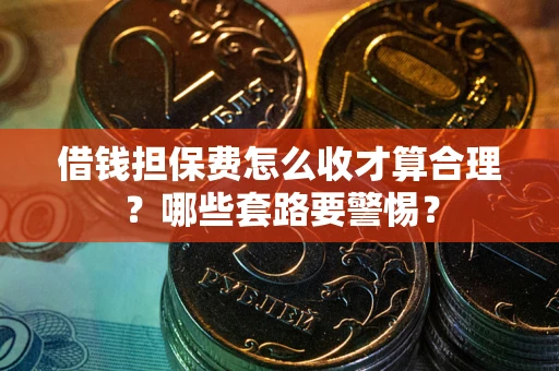 北京借钱担保费怎么收才算合理？哪些套路要警惕？