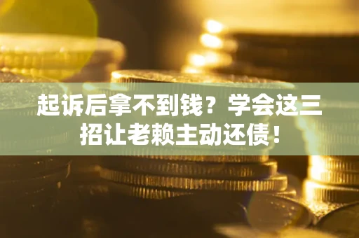 北京起诉后拿不到钱？学会这三招让老赖主动还债！