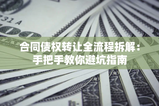 北京合同债权转让全流程拆解：手把手教你避坑指南
