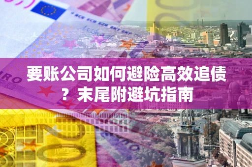 北京要账公司如何避险高效追债？末尾附避坑指南