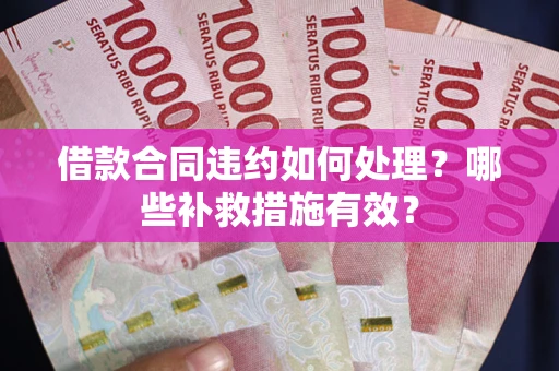 北京借款合同违约如何处理？哪些补救措施有效？