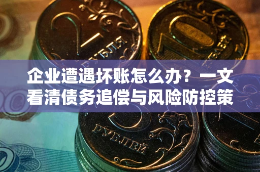 北京企业遭遇坏账怎么办？一文看清债务追偿与风险防控策略