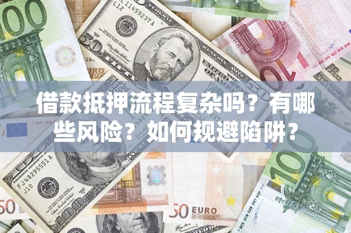 北京借款抵押流程复杂吗？有哪些风险？如何规避陷阱？