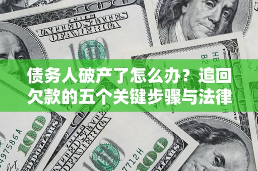 北京债务人破产了怎么办？追回欠款的五个关键步骤与法律策略