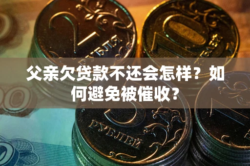 北京父亲欠贷款不还会怎样？如何避免被催收？