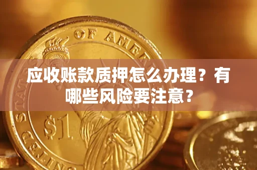 北京应收账款质押怎么办理？有哪些风险要注意？