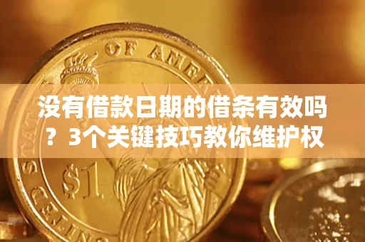 北京没有借款日期的借条有效吗？3个关键技巧教你维护权益