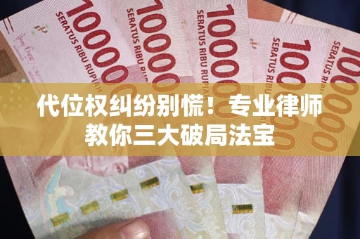北京代位权纠纷别慌！专业律师教你三大破局法宝