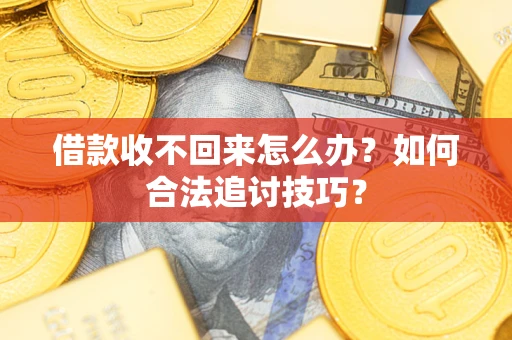 北京借款收不回来怎么办？如何合法追讨技巧？