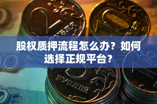 北京股权质押流程怎么办？如何选择正规平台？
