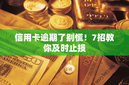 北京信用卡逾期了别慌！7招教你及时止损