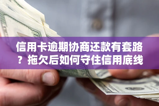 北京信用卡逾期协商还款有套路？拖欠后如何守住信用底线？