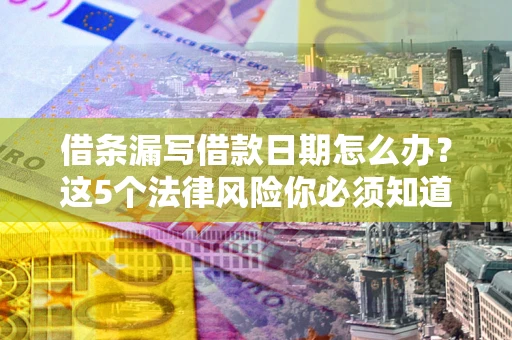北京借条漏写借款日期怎么办？这5个法律风险你必须知道